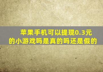 苹果手机可以提现0.3元的小游戏吗是真的吗还是假的