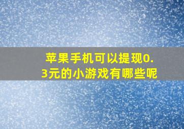 苹果手机可以提现0.3元的小游戏有哪些呢