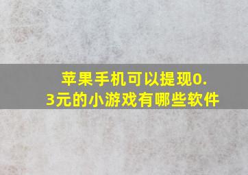 苹果手机可以提现0.3元的小游戏有哪些软件