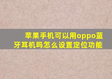 苹果手机可以用oppo蓝牙耳机吗怎么设置定位功能