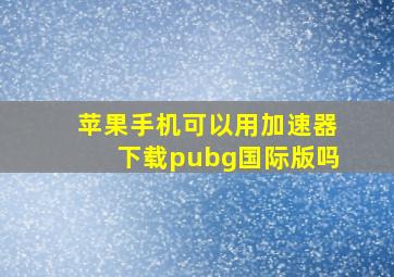 苹果手机可以用加速器下载pubg国际版吗