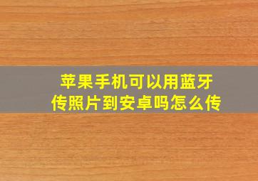 苹果手机可以用蓝牙传照片到安卓吗怎么传