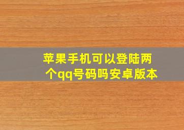 苹果手机可以登陆两个qq号码吗安卓版本