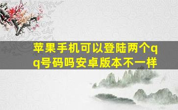 苹果手机可以登陆两个qq号码吗安卓版本不一样