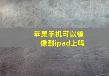 苹果手机可以镜像到ipad上吗