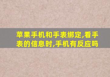 苹果手机和手表绑定,看手表的信息时,手机有反应吗