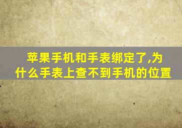 苹果手机和手表绑定了,为什么手表上查不到手机的位置