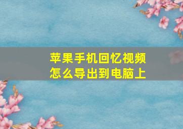 苹果手机回忆视频怎么导出到电脑上