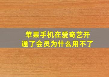 苹果手机在爱奇艺开通了会员为什么用不了