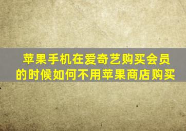 苹果手机在爱奇艺购买会员的时候如何不用苹果商店购买