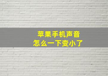 苹果手机声音怎么一下变小了