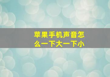 苹果手机声音怎么一下大一下小