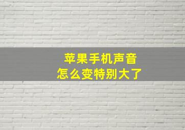 苹果手机声音怎么变特别大了