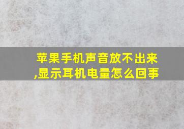 苹果手机声音放不出来,显示耳机电量怎么回事