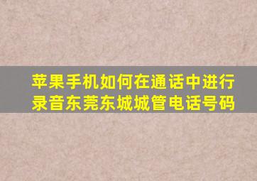 苹果手机如何在通话中进行录音东莞东城城管电话号码