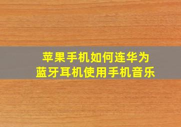 苹果手机如何连华为蓝牙耳机使用手机音乐