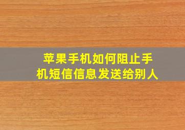 苹果手机如何阻止手机短信信息发送给别人