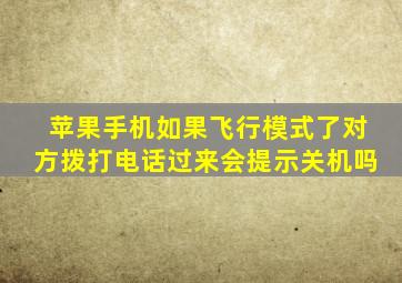 苹果手机如果飞行模式了对方拨打电话过来会提示关机吗