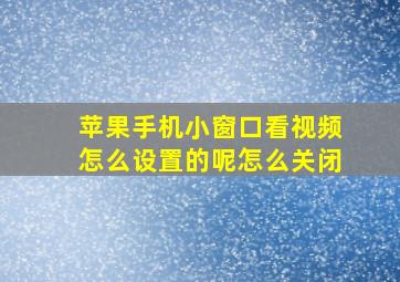 苹果手机小窗口看视频怎么设置的呢怎么关闭