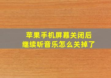 苹果手机屏幕关闭后继续听音乐怎么关掉了