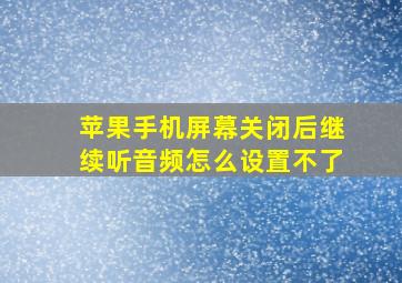 苹果手机屏幕关闭后继续听音频怎么设置不了