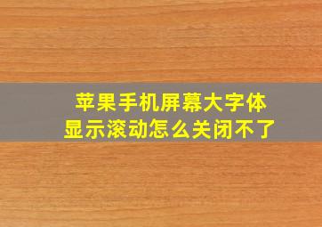 苹果手机屏幕大字体显示滚动怎么关闭不了