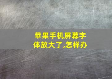 苹果手机屏幕字体放大了,怎样办