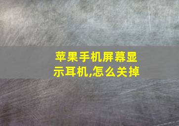 苹果手机屏幕显示耳机,怎么关掉