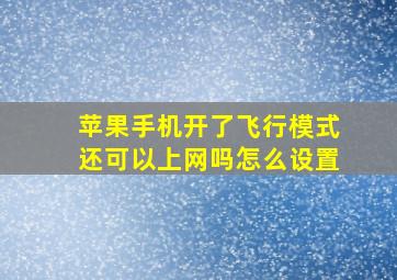 苹果手机开了飞行模式还可以上网吗怎么设置