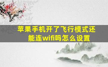 苹果手机开了飞行模式还能连wifi吗怎么设置