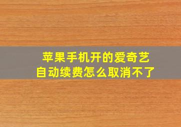 苹果手机开的爱奇艺自动续费怎么取消不了