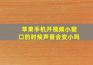 苹果手机开视频小窗口的时候声音会变小吗