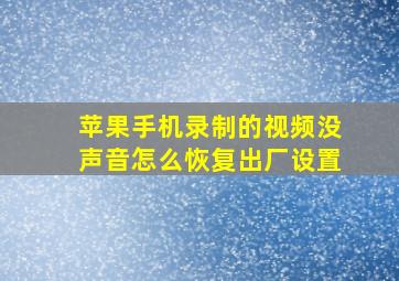 苹果手机录制的视频没声音怎么恢复出厂设置