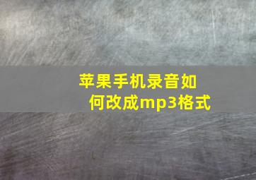 苹果手机录音如何改成mp3格式