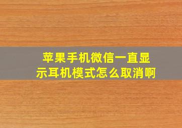 苹果手机微信一直显示耳机模式怎么取消啊