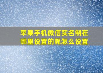 苹果手机微信实名制在哪里设置的呢怎么设置