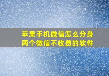 苹果手机微信怎么分身两个微信不收费的软件