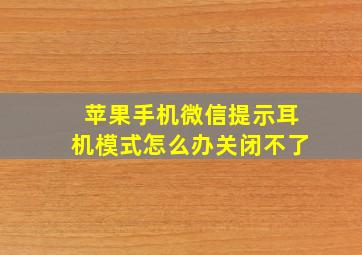 苹果手机微信提示耳机模式怎么办关闭不了