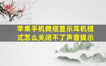 苹果手机微信显示耳机模式怎么关闭不了声音提示