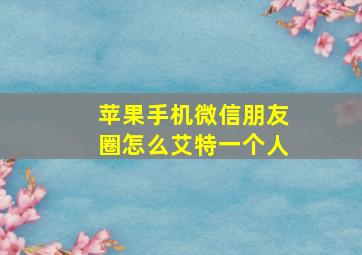 苹果手机微信朋友圈怎么艾特一个人