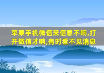 苹果手机微信来信息不响,打开微信才响,有时看不见消息