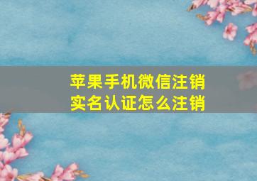 苹果手机微信注销实名认证怎么注销