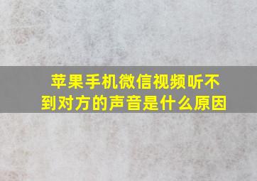 苹果手机微信视频听不到对方的声音是什么原因