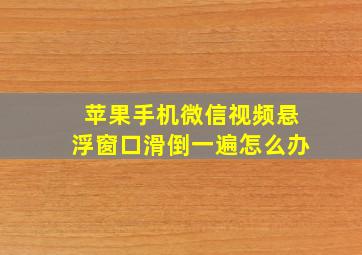 苹果手机微信视频悬浮窗口滑倒一遍怎么办