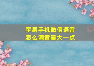 苹果手机微信语音怎么调音量大一点