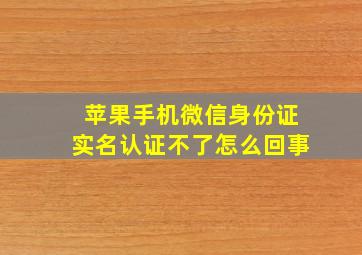 苹果手机微信身份证实名认证不了怎么回事