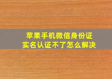 苹果手机微信身份证实名认证不了怎么解决