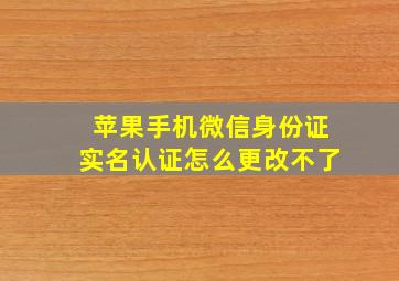 苹果手机微信身份证实名认证怎么更改不了