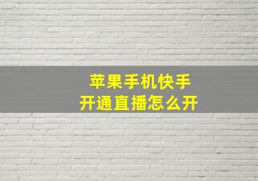 苹果手机快手开通直播怎么开