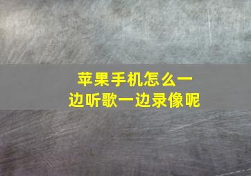 苹果手机怎么一边听歌一边录像呢